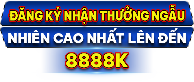 Đăng ký nhận thưởng ngẫu nhiên cao nhất lên đến 8888K